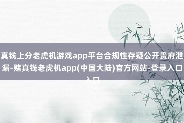 真钱上分老虎机游戏app平台合规性存疑公开贵府泄漏-赌真钱老虎机app(中国大陆)官方网站-登录入口