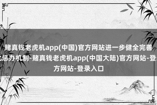 赌真钱老虎机app(中国)官方网站进一步健全完善轨制化惩办机制-赌真钱老虎机app(中国大陆)官方网站-登录入口