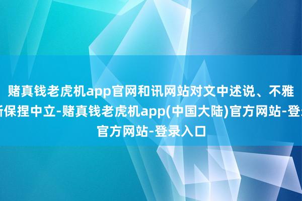 赌真钱老虎机app官网和讯网站对文中述说、不雅点判断保捏中立-赌真钱老虎机app(中国大陆)官方网站-登录入口