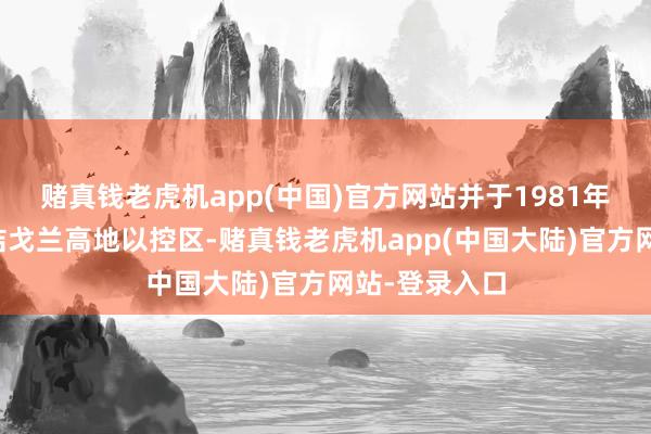 赌真钱老虎机app(中国)官方网站并于1981年片面告示团结戈兰高地以控区-赌真钱老虎机app(中国大陆)官方网站-登录入口