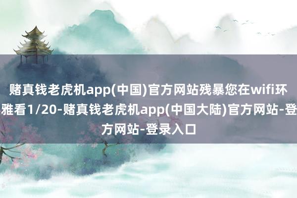 赌真钱老虎机app(中国)官方网站残暴您在wifi环境下不雅看1/20-赌真钱老虎机app(中国大陆)官方网站-登录入口