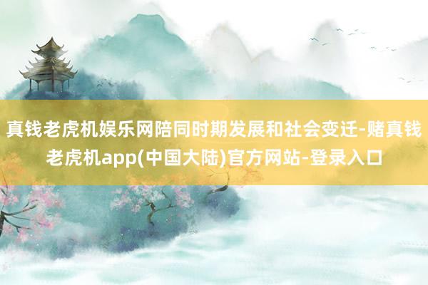 真钱老虎机娱乐网陪同时期发展和社会变迁-赌真钱老虎机app(中国大陆)官方网站-登录入口