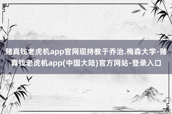 赌真钱老虎机app官网现持教于乔治.梅森大学-赌真钱老虎机app(中国大陆)官方网站-登录入口