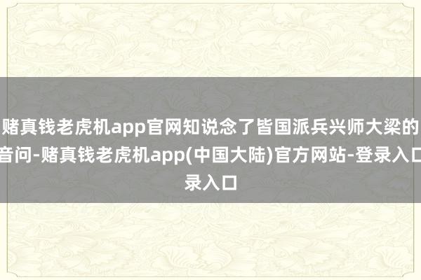 赌真钱老虎机app官网知说念了皆国派兵兴师大梁的音问-赌真钱老虎机app(中国大陆)官方网站-登录入口