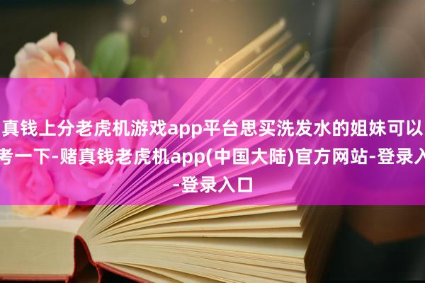 真钱上分老虎机游戏app平台思买洗发水的姐妹可以参考一下-赌真钱老虎机app(中国大陆)官方网站-登录入口