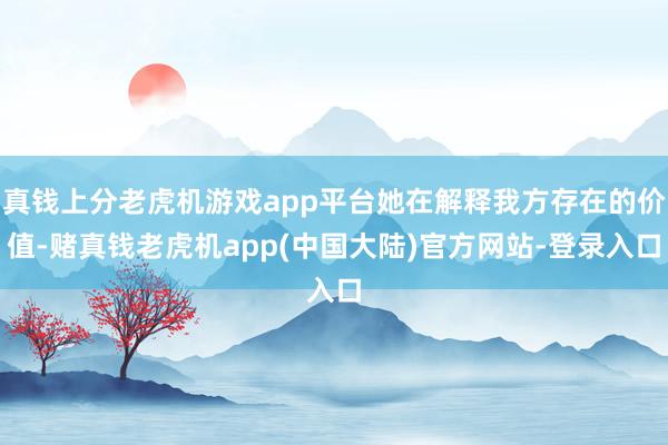真钱上分老虎机游戏app平台她在解释我方存在的价值-赌真钱老虎机app(中国大陆)官方网站-登录入口