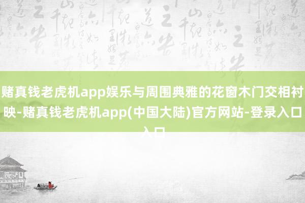 赌真钱老虎机app娱乐与周围典雅的花窗木门交相衬映-赌真钱老虎机app(中国大陆)官方网站-登录入口
