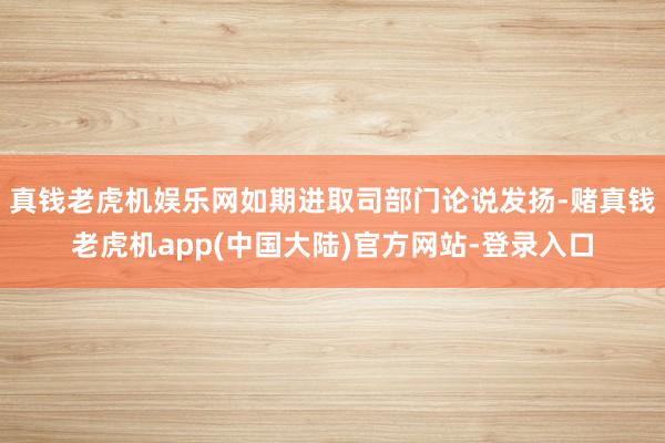 真钱老虎机娱乐网如期进取司部门论说发扬-赌真钱老虎机app(中国大陆)官方网站-登录入口
