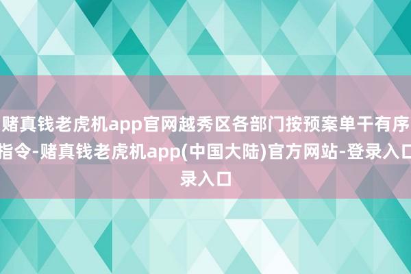 赌真钱老虎机app官网越秀区各部门按预案单干有序指令-赌真钱老虎机app(中国大陆)官方网站-登录入口