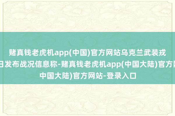 赌真钱老虎机app(中国)官方网站　　乌克兰武装戎行总咨询部3日发布战况信息称-赌真钱老虎机app(中国大陆)官方网站-登录入口