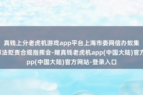真钱上分老虎机游戏app平台上海市委网信办蚁集联系部门召开算法贬责合规指挥会-赌真钱老虎机app(中国大陆)官方网站-登录入口
