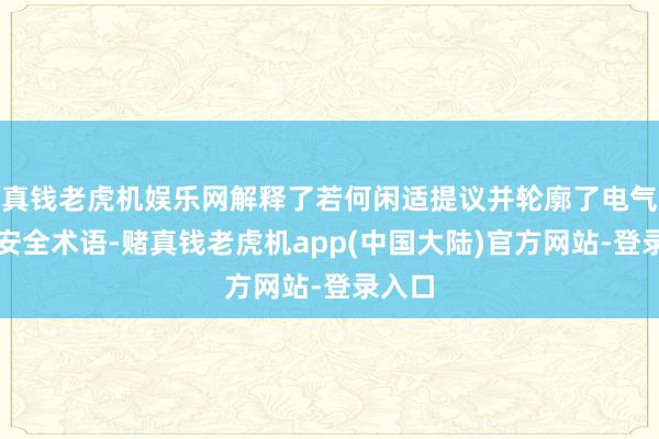 真钱老虎机娱乐网解释了若何闲适提议并轮廓了电气建造安全术语-赌真钱老虎机app(中国大陆)官方网站-登录入口