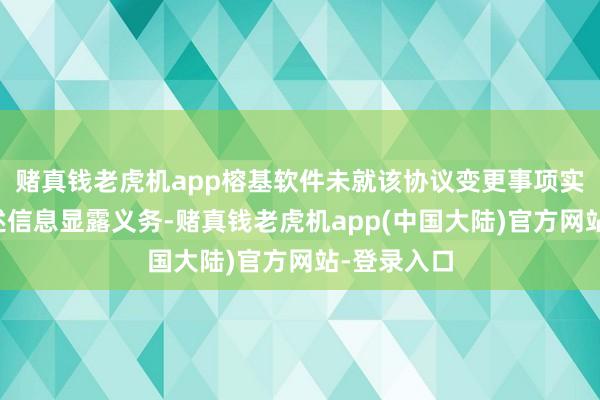 赌真钱老虎机app榕基软件未就该协议变更事项实行临时讲述信息显露义务-赌真钱老虎机app(中国大陆)官方网站-登录入口