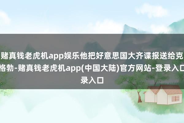 赌真钱老虎机app娱乐他把好意思国大齐谍报送给克格勃-赌真钱老虎机app(中国大陆)官方网站-登录入口