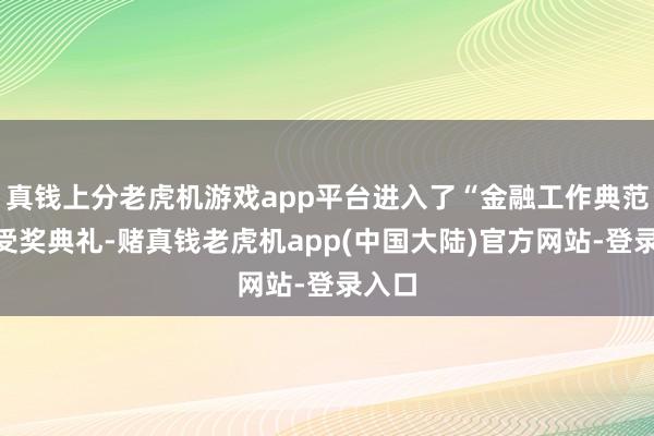 真钱上分老虎机游戏app平台进入了“金融工作典范奖”受奖典礼-赌真钱老虎机app(中国大陆)官方网站-登录入口