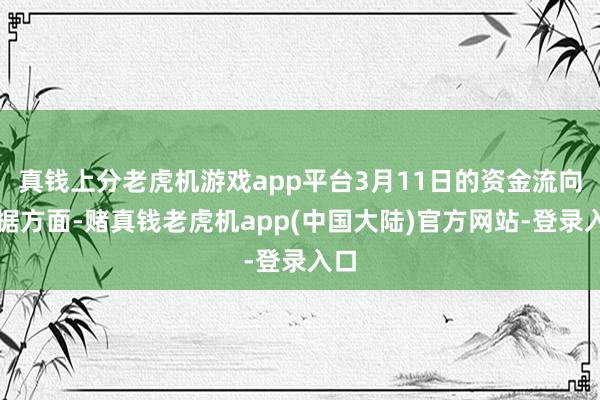 真钱上分老虎机游戏app平台3月11日的资金流向数据方面-赌真钱老虎机app(中国大陆)官方网站-登录入口