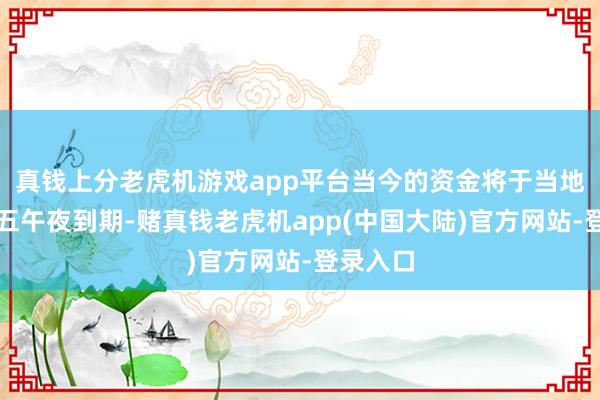 真钱上分老虎机游戏app平台当今的资金将于当地技艺周五午夜到期-赌真钱老虎机app(中国大陆)官方网站-登录入口
